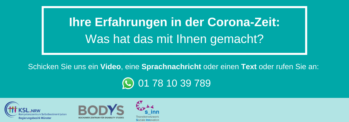 Es steht geschrieben: Ihre Erfahrungen in der Corona-Zeit: Was hat das mit Ihnen gemacht? Schicken Sie uns ein Video, eine Sprachnachricht oder einen Text oder rufen Sie an: 01 78 10 39 789. Logos des KSLMünster, Bodys und des Transfernetzwerkes soziale Innovation